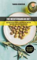 The Mediterranean Diet: Everything You Need To Know To Lose Weight And Lower Your Risk Of Heart Disease With Delicious Recipes (Everything You Need To Know To Get Started)