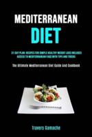 Mediterranean Diet: 31 Day Plan: Recipes For Simple Healthy Weight Loss Includes Access To Mediterranean Faqs With Tips And Tricks (The Ultimate Mediterranean Diet Guide And Cookbook)