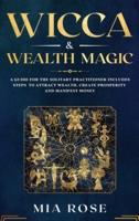 Wicca & Wealth Magic : A Guide for the Solitary Practitioner includes Steps to Attract Wealth, Create Prosperity and Manifest Money