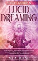 Spirit Guide & Lucid Dreaming : Learn How to Connect Your Spirit Helper to Help yourself and Techniques of Taking Control on Your Dream and Live your dreams