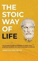 The Stoic way of Life : The ultimate guide of Stoicism to make your everyday modern life Calm, Confident & Positive - Master the Art of Living, Emotional Resilience & Perseverance