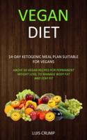 Vegan Diet: 14-Day Ketogenic Meal Plan Suitable for Vegans (Above 50 Vegan Recipes for Permanent Weight Loss, to Manage Body Fat and Stay Fit)