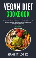 Vegan Diet Cookbook: Ready-to-Go Meals and Snacks for a Healthy Plant-based Whole Foods Diet with a 28 Day Time and Money Saving Easy Meal Plan (Get Fit Today)
