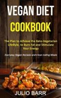 Vegan Diet Cookbook: The Plan to Achieve the Keto-Vegetarian Lifestyle, to Burn Fat and Stimulate Your Energy (Everyday Vegan Recipes and Clean Eating Meals)