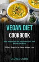 Vegan Diet Cookbook: Best Vegetarian and Vegan Recipes from All over the world (28 Day Blueprint to Rapid Weight Loss)