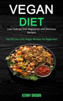 Vegan Diet: Low Fodmap Diet Vegetarian and Delicious Recipes (Top 50 Low Carb Vegan Recipes for Beginners)