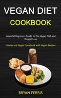 Vegan Diet Cookbook: Essential Beginners Guide to The Vegan Diet and Weight Loss (Fitness and Vegan Cookbook with Vegan Recipes)