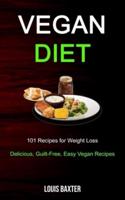 Vegan Diet: 101 Recipes for Weight Loss (Delicious, Guilt-Free, Easy Vegan Recipes)