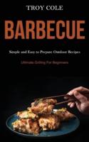 Barbeque: Simple and Easy to Prepare Outdoor Recipes (Ultimate Grilling For Beginners)