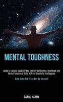 Mental Toughness: Guide to Living a Good Life and Improve Confidence, Resilience and Mental Toughness Using Nlp and Emotional Intelligence (Slow Down the Brain and Be Yourself)