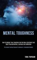 Mental Toughness: How to Master Your Emotions and Be More Confident and Beat Procrastination, Laziness and Addiction (The Easiest Training Program to Develop an Unbeatable Mindset)