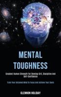 Mental Toughness: Greatest Human Strength for Develop Grit, Discipline and Self-confidence (Train Your Untamed Mind to Focus and Achieve Your Goals)