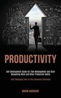 Productivity: Self Development Guide for Time Management and Start Delegating Work and Other Productive Habits (Start Managing Time in Your Business Effectively)