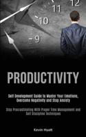 Productivity: Self Development Guide to Master Your Emotions, Overcome Negativity and Stop Anxiety (Stop Procrastinating With Proper Time Management and Self Discipline Techniques)