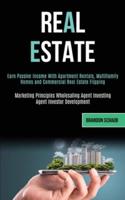 Real Estate: Earn Passive Income With Apartment Rentals, Multifamily Homes and Commercial Real Estate Flipping (Marketing   Principles Wholesaling Agent Investing Agent Investor Development)