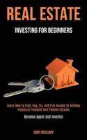 Real Estate Investing for Beginners: Learn How to Find, Buy, Fix, and Flip Houses to Achieve Financial Freedom and   Passive Income (Become Agent and Investor)