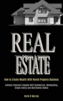 Real Estate: How to Create Wealth With Rental Property Business (Achieve Financial Freedom With Commercial, Wholesaling,   Single Family and Multifamily Homes)