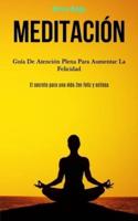 Meditación: Guía de atención plena para aumentar la felicidad (El secreto para una vida zen feliz y exitosa)