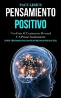 Pensamiento Positivo: Una guía al crecimiento personal y a pensar positivamente (La mejor y más completa guía para una vida más ... llena de amor y de éxitos)