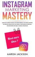 Instagram Marketing Mastery: Learn the Ultimate Secrets for Transforming Your Small Business or Personal Brand With the Power of Instagram Advertising for Beginners; Become a Famous Influencer