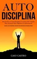 Auto disciplina: Desenvolva a auto-disciplina e a força de vontade para alcançar seus objetivos e autocontrole (Aumente a sua produtividade, desenvolva uma mentalidade de resistência mental)