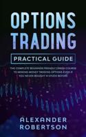 Options Trading Practical Guide: The Complete Beginner Friendly Crash Course To Making Money Trading Options Even If You Never Bought a Stock Before