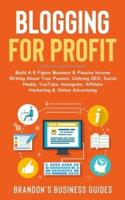 Blogging For Profit: Build A 6 Figure Business& Passive Income Writing About Your Passion, Utilizing SEO, Social Media, YouTube, Instagram, Affiliate Marketing & Online Advertising
