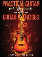 Practical Guitar For Beginners And Guitar Exercises: How To Teach Yourself To Play Your First Songs in 7 Days or Less Including 70+ Tips and Exercises To Accelerate Your Learning: : How To Teach Yourself To Play Your First Songs in 7 Days or Less Includin