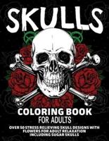 Skulls Coloring Book for Adults: Over 50 Stress Relieving Skull Designs with Flowers for Adult Relaxation, Including Sugar Skulls