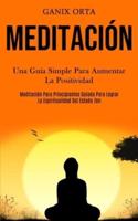 Meditación: Una Guía Simple Para Aumentar La Positividad (Meditación Para Principiantes Guiada Para Lograr La Espiritualidad Del Estado Zen)
