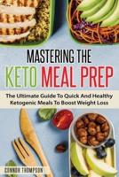 Mastering The Keto Meal Prep: The Ultimate Guide To Quick And Healthy Ketogenic Meals To Boost Weight Loss