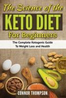 The Science of the Keto Diet for Beginners: The Complete Ketogenic Guide to Weight Loss and Health