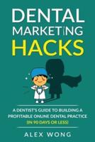 Dental Marketing Hacks: A Dentist's Guide to Building a Profitable Online Dental Practice (in 90 days or Less)