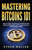 Mastering Bitcoin 101: How to Start Investing and Profiting from Bitcoin, Blockchain, and Cryptocurrency Technologies Today
