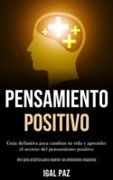 Pensamiento Positivo: Guía definitiva para cambiar tu vida y aprender el secreto del pensamiento positivo (Una guía práctica para superar las emociones negativas)