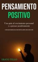 Pensamiento positivo: Una guía al crecimiento personal y a pensar positivamente (La mejor guía completa para una vida más feliz y positiva, llena de amor y éxito)