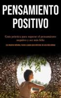 Pensamiento Positivo: Guía práctica para superar el pensamiento negativo y ser más feliz (Los mejores métodos, trucos y pasos para disfrutar de una vida exitosa)