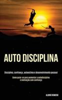 Auto-Disciplina: Disciplina, confiança, autoestima e desenvolvimento pessoal  (Como guiar-se para aumentar a autodisciplina e motivação com confiança)