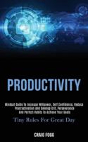 Productivity: Mindset Guide to Increase Willpower, Self Confidence, Reduce Procrastination and Develop Grit, Perseverance and Perfect Habits to Achieve Your Goals (Tiny Rules for Great Day)