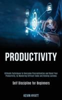 Productivity: Ultimate Techniques to Overcome Procrastination and Boost Your Productivity, by Mastering Difficult Tasks and Kicking Laziness (Self Discipline for Beginners)