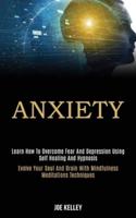 Anxiety: Learn How to Overcome Fear and Depression Using Self Healing and Hypnosis (Evolve Your Soul and Brain With Mindfulness Meditations Techniques)