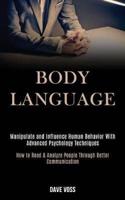 Body Language: Manipulate and Influence Human Behavior With Advanced Psychology Techniques (How to Read & Analyze People Through Better Communication)