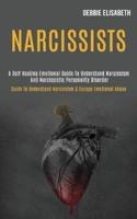 Narcissists: A Self-healing Emotional Guide to Understand Narcissism and Narcissistic Personality Disorder (Guide to Understand Narcissism & Escape Emotional Abuse)