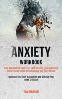 Anxiety Workbook: Stop Overcoming Your Fear, Calm Anxiety, Stop Worrying, Build a Deep Sense of Confidence and Self-esteem (Increase Your Self-motivation and Silence Your Inner Criticism)
