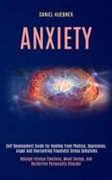 Anxiety: Self Development Guide for Healing From Phobias, Depression, Anger and Overcoming Traumatic Stress Symptoms (Manage Intense Emotions, Mood Swings, and Borderline Personality Disorder)