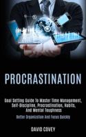 Procrastination: Goal Setting Guide to Master Time Management, Self-discipline, Procrastination, Habits, and Mental Toughness (Better Organization and Focus Quickly)