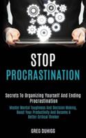 Stop Procrastination: Secrets to Organizing Yourself and Ending Procrastination (Master Mental Toughness and Decision Making, Boost Your Productivity and Become a Better Critical Thinker)