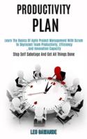 Productivity Plan: Learn the Basics of Agile Project Management With Scrum to Skyrocket Team Productivity, Efficiency, and Innovation Capacity (Stop Self Sabotage and Get All Things Done)