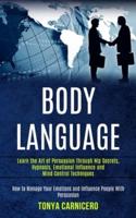 Body Language: Learn the Art of Persuasion Through Nlp Secrets, Hypnosis, Emotional Influence and Mind Control Techniques (How to Manage Your Emotions and Influence People With Persuasion)