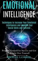 Emotional Intelligence: Techniques to Increase Your Emotional Intelligence and Improve Your Social Skills and Success (Program Yourself for Success and Got Mastery Over Yourself)